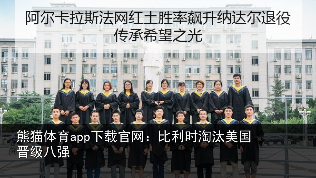 熊猫体育app下载官网:比利时淘汰美国晋级八强