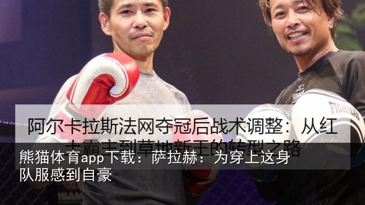 熊猫体育app下载:萨拉赫:为穿上这身队服感到自豪