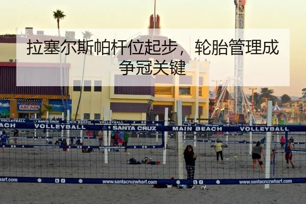 拉塞尔斯帕杆位起步，轮胎管理成争冠关键