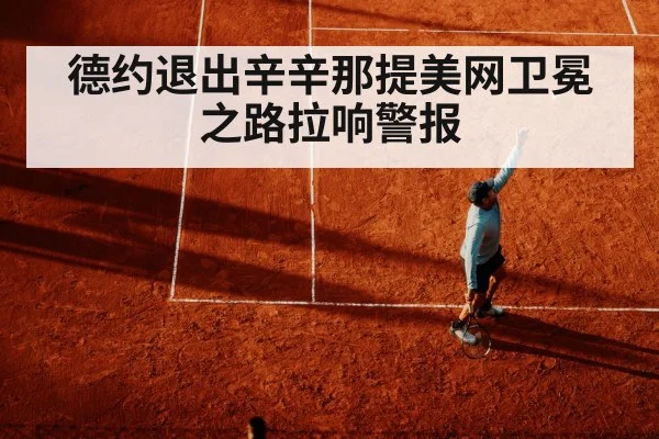 德约退出辛辛那提美网卫冕之路拉响警报
